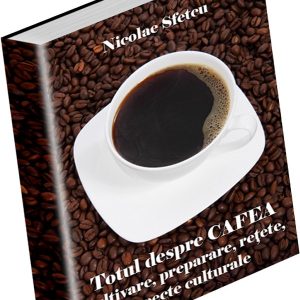 Totul despre cafea - Cultivare, preparare, reţete, aspecte culturale